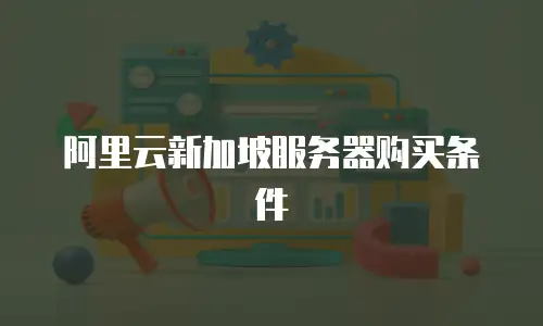 阿里云新加坡服务器购买条件