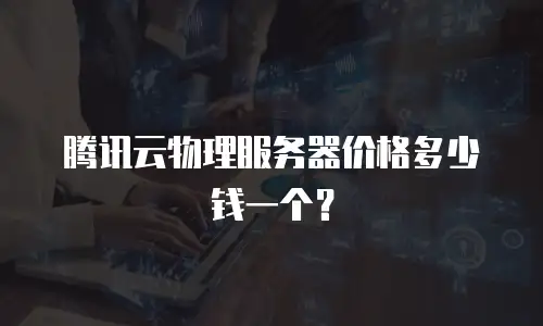 腾讯云物理服务器价格多少钱一个？