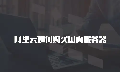 阿里云如何购买国内服务器