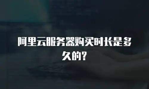 阿里云服务器购买时长是多久的？