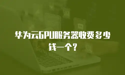 华为云GPU服务器收费多少钱一个？