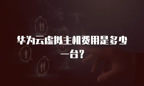 华为云虚拟主机费用是多少一台？
