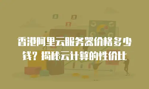 香港阿里云服务器价格多少钱？揭秘云计算的性价比
