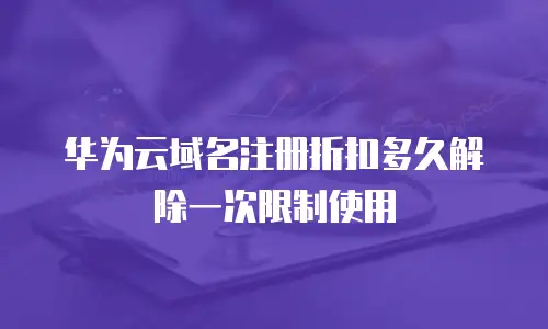 华为云域名注册折扣多久解除一次限制使用