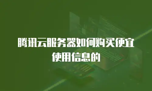腾讯云服务器如何购买便宜使用信息的