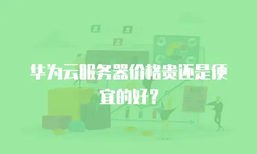 华为云服务器价格贵还是便宜的好？