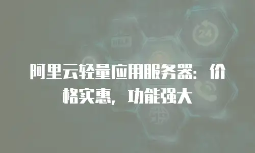 阿里云轻量应用服务器：价格实惠，功能强大