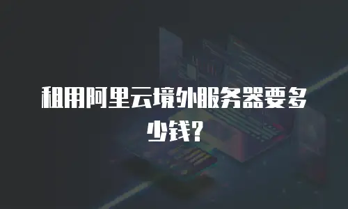 租用阿里云境外服务器要多少钱？
