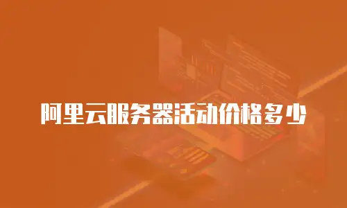 阿里云服务器活动价格多少
