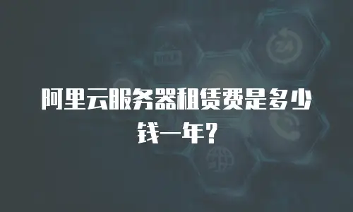阿里云服务器租赁费是多少钱一年？