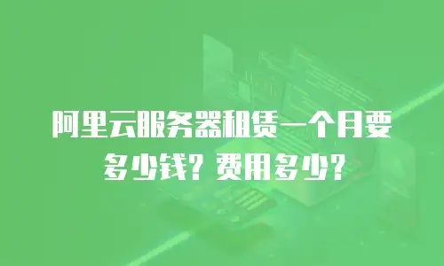 阿里云服务器租赁一个月要多少钱？费用多少？