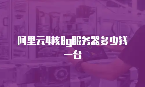 阿里云4核8g服务器多少钱一台