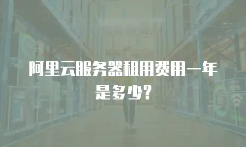 阿里云服务器租用费用一年是多少？