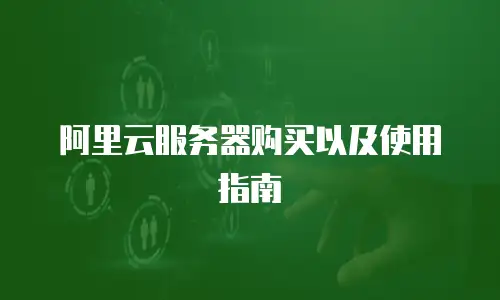 阿里云服务器购买以及使用指南