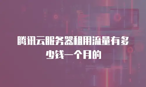 腾讯云服务器租用流量有多少钱一个月的