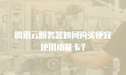 腾讯云服务器如何购买便宜使用功能卡？