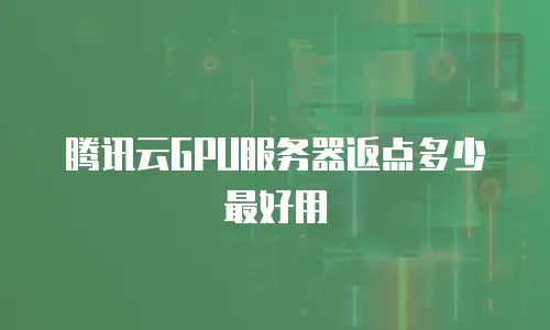 腾讯云GPU服务器返点多少最好用
