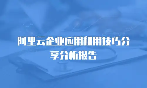 阿里云企业应用租用技巧分享分析报告