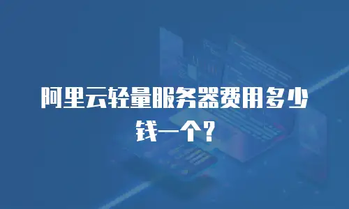 阿里云轻量服务器费用多少钱一个？