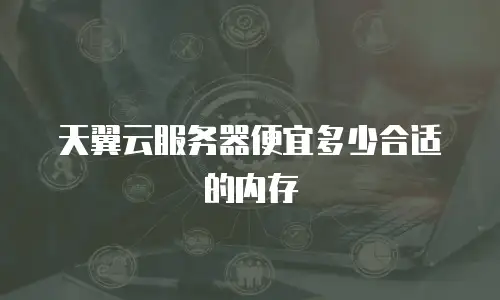 天翼云服务器便宜多少合适的内存