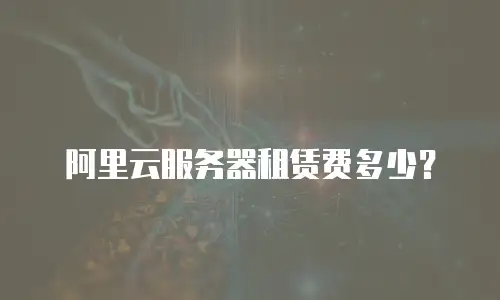 阿里云服务器租赁费多少？