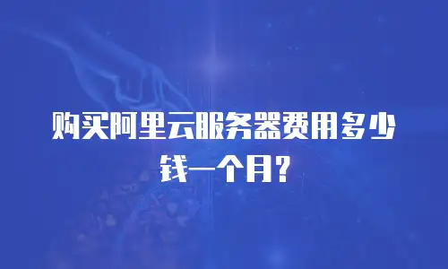 购买阿里云服务器费用多少钱一个月？