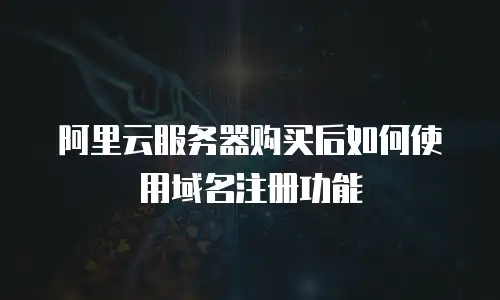 阿里云服务器购买后如何使用域名注册功能