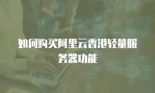如何购买阿里云香港轻量服务器功能