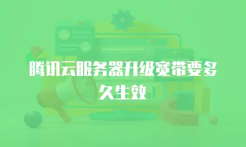 腾讯云服务器升级宽带要多久生效