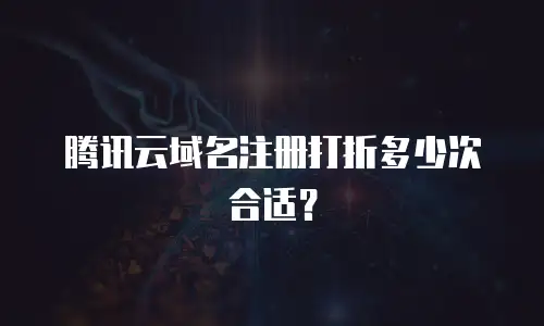 腾讯云域名注册打折多少次合适？