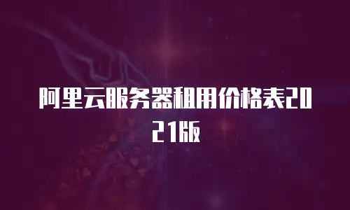 阿里云服务器租用价格表2021版