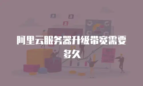 阿里云服务器升级带宽需要多久