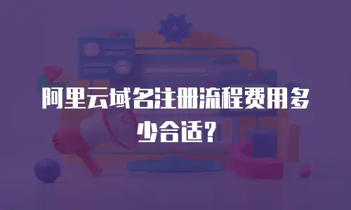 阿里云域名注册流程费用多少合适？