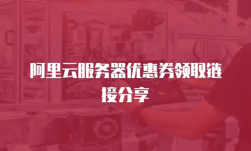 阿里云服务器优惠券领取链接分享
