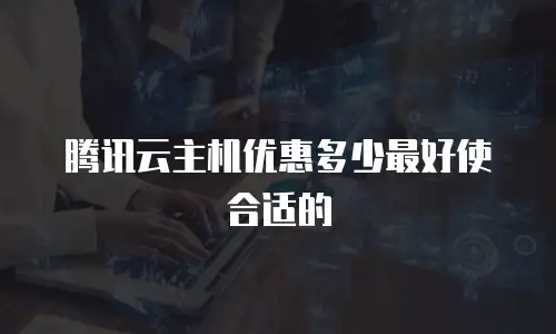 腾讯云主机优惠多少最好使合适的