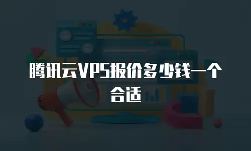 腾讯云VPS报价多少钱一个合适