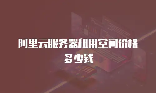 阿里云服务器租用空间价格多少钱