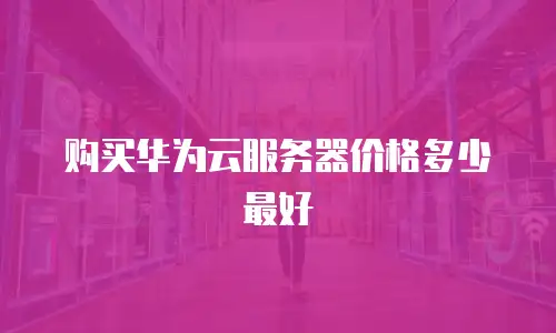购买华为云服务器价格多少最好