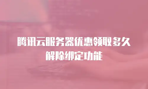 腾讯云服务器优惠领取多久解除绑定功能