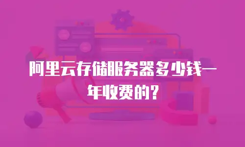 阿里云存储服务器多少钱一年收费的？