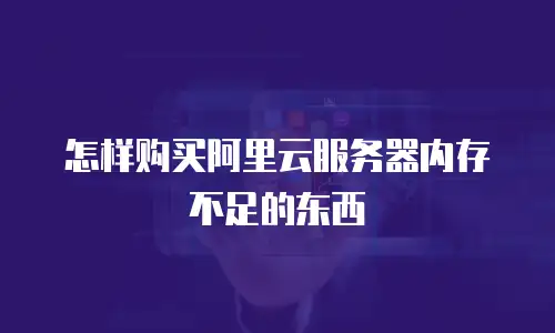 怎样购买阿里云服务器内存不足的东西