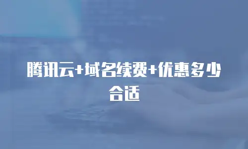 腾讯云+域名续费+优惠多少合适