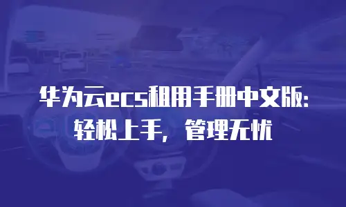 华为云ecs租用手册中文版：轻松上手，管理无忧