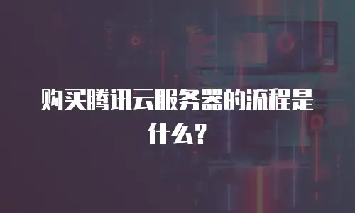 购买腾讯云服务器的流程是什么？
