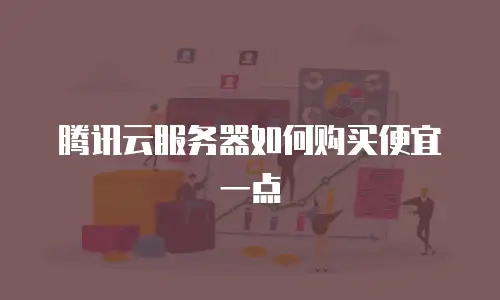腾讯云服务器如何购买便宜一点