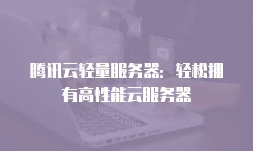 腾讯云轻量服务器：轻松拥有高性能云服务器