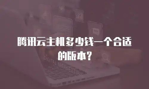 腾讯云主机多少钱一个合适的版本？
