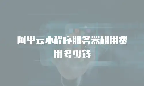 阿里云小程序服务器租用费用多少钱