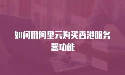 如何用阿里云购买香港服务器功能