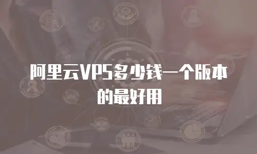 阿里云VPS多少钱一个版本的最好用